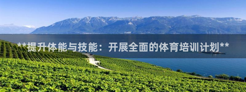 富联娱乐总代理：**提升体能与技能：开展全面的体育培