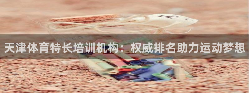 富联娱乐负责人电话：天津体育特长培训机构：权威排名助