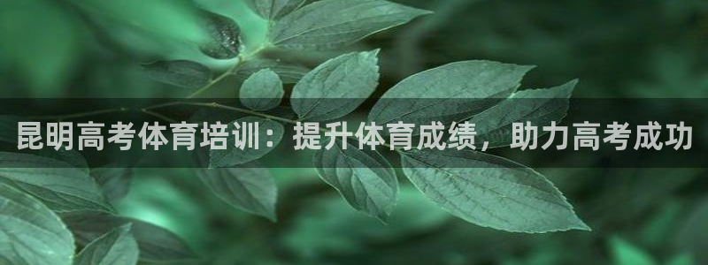 富联娱乐登录注册入口官网网址查询：昆明高考体育培训：