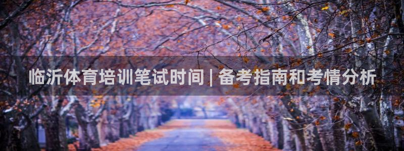 富联娱乐会员：临沂体育培训笔试时间 | 备考指南和考