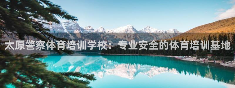 富联娱乐代理怎么做的：太原警察体育培训学校：专业安全