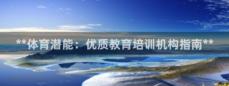富联娱乐是骗局吗知乎：**体育潜能：优质教育培训机构