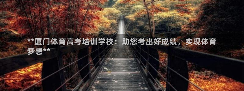 富联娱乐正规吗可靠吗：**厦门体育高考培训学校：助您