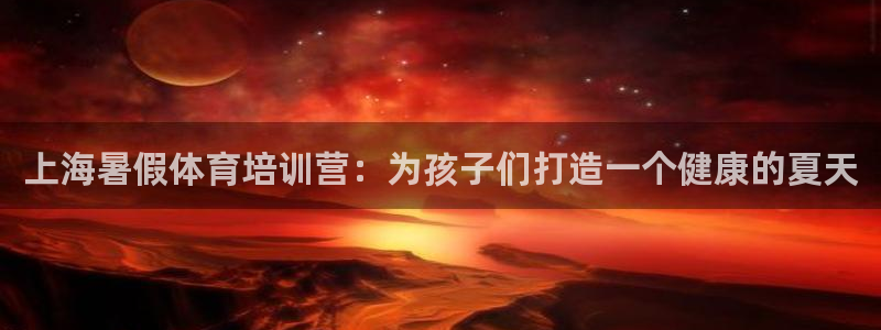 富联小区：上海暑假体育培训营：为孩子们打造一个健康的夏天