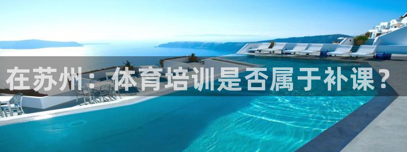 富联官网注册流程图片：在苏州：体育培训是否属于补课？