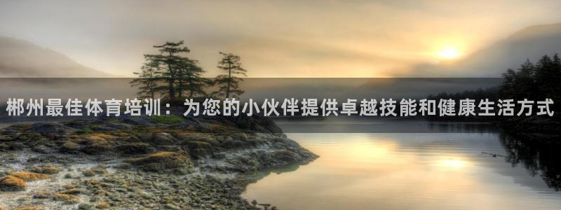 富联平台赢钱不给退怎么办理：郴州最佳体育培训：为您的