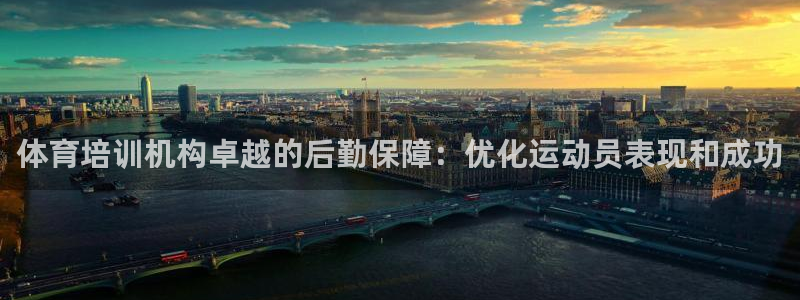 富联娱乐护7O777：体育培训机构卓越的后勤保障：优