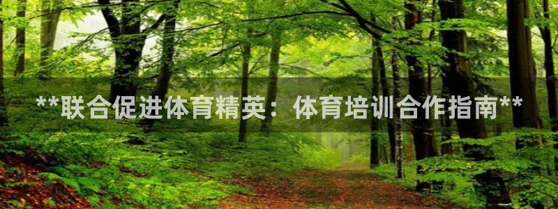 富联娱乐服务站电话：**联合促进体育精英：体育培训合