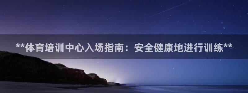 富联娱乐怎么样可靠吗：**体育培训中心入场指南：安全