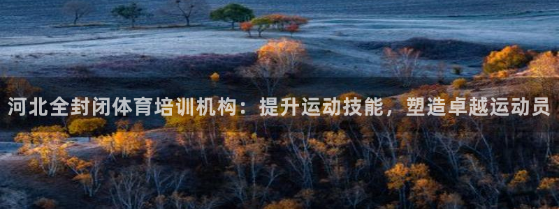富联平台奇7O777：河北全封闭体育培训机构：提升运动技能，