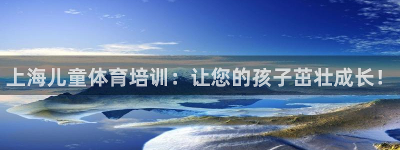 富联平台先 37oo735：上海儿童体育培训：让您的孩子茁壮