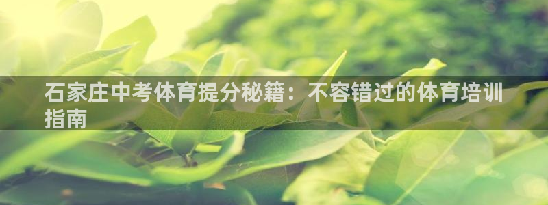 富联平台官网下载：石家庄中考体育提分秘籍：不容错过的体育培训
