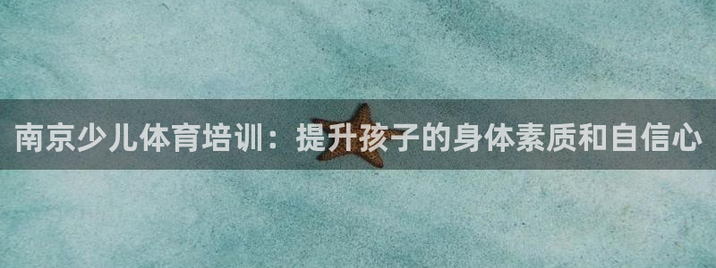 富联平台开户条件：南京少儿体育培训：提升孩子的身体素质和自信