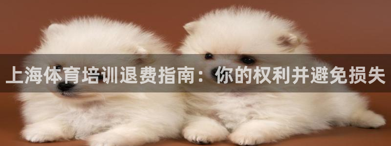 富联娱乐登录注册入口官网下载安装：上海体育培训退费指
