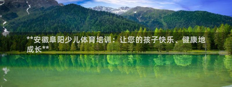 富联平台官网登录入口手机版：**安徽阜阳少儿体育培训