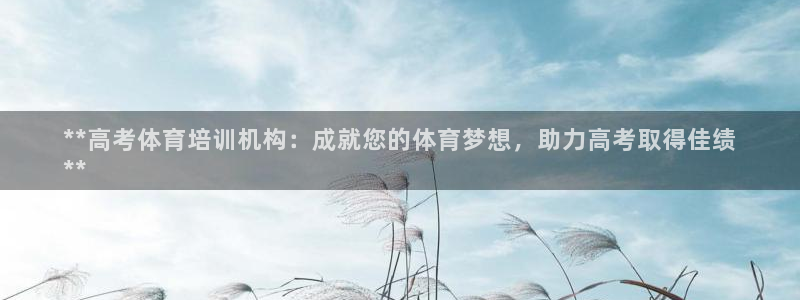 富联娱乐平台怎么样啊：**高考体育培训机构：成就您的体育梦想