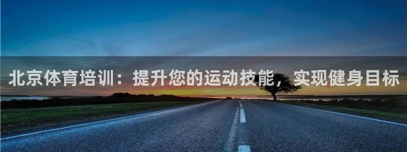 富联娱乐护7O777：北京体育培训：提升您的运动技能