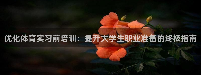 富联官网代理系列：优化体育实习前培训：提升大学生职业