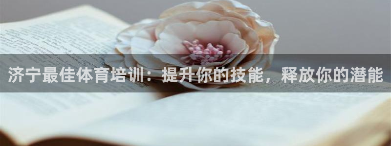 富联官方网站入口查询：济宁最佳体育培训：提升你的技能