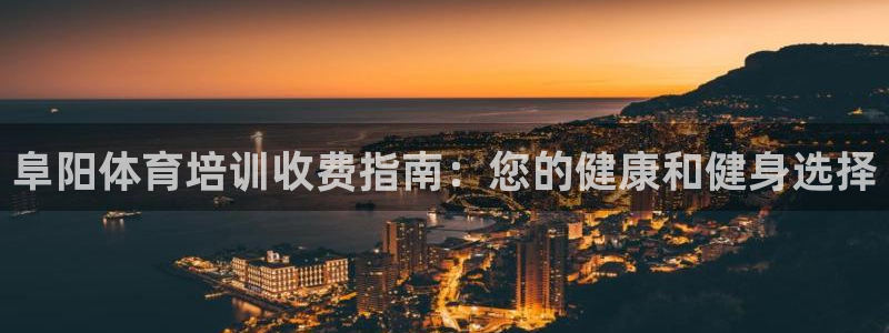 富联集团最新消息新闻：阜阳体育培训收费指南：您的健康