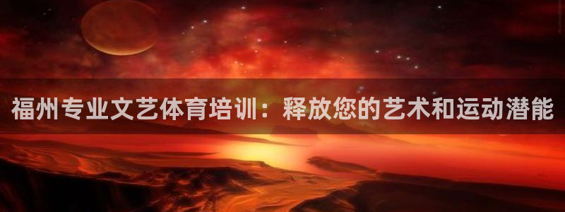 富联娱乐客服微信：福州专业文艺体育培训：释放您的艺术