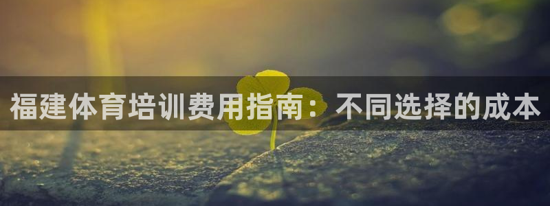 富联官方网站登录：福建体育培训费用指南：不同选择的成本