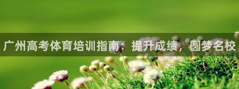 富联官方网站首页登录：广州高考体育培训指南：提升成绩，圆梦名