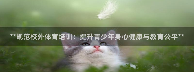 富联平台先选 58534I 富联：**规范校外体育培