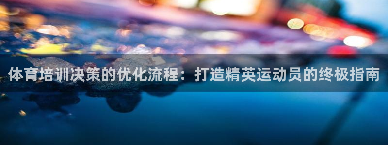 富联平台登录网址是什么：体育培训决策的优化流程：打造