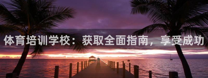 富联平台代理注册：体育培训学校：获取全面指南，享受成