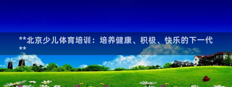 富联娱乐登录注册入口官网下载安装：**北京少儿体育培训：培养
