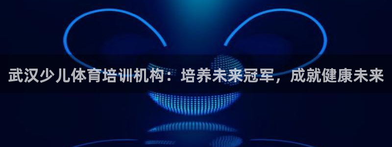 富联娱乐服务站：武汉少儿体育培训机构：培养未来冠军，