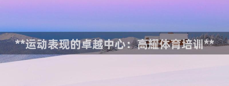 富联平台登录网址是多少：**运动表现的卓越中心：高耀