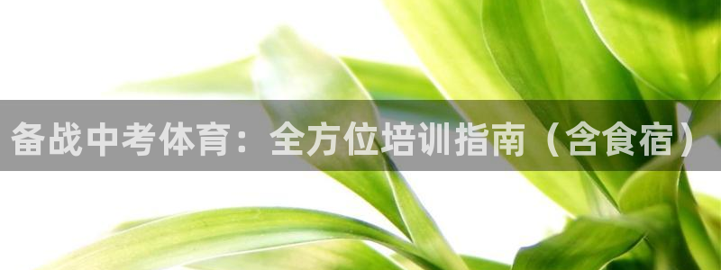 富联平台城7O777：备战中考体育：全方位培训指南（含食宿）