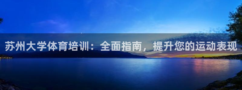 富联娱乐登录注册入口官网网址是多少：苏州大学体育培训