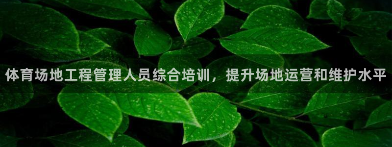 富联平台登录网址：体育场地工程管理人员综合培训，提升场地运营