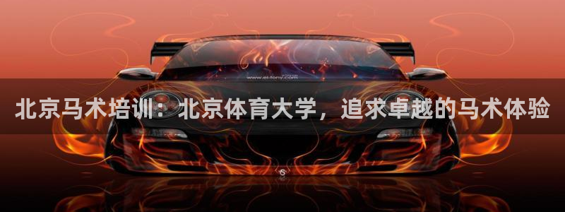 富联娱乐老板是哪里人：北京马术培训：北京体育大学，追