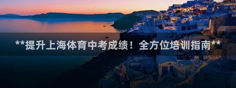 富联平台代理注册条件：**提升上海体育中考成绩！全方