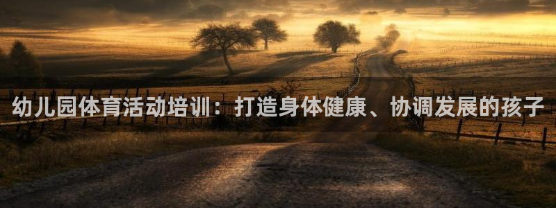 富联娱乐测速软件下载：幼儿园体育活动培训：打造身体健康、协调