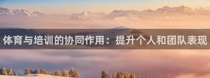 富联娱乐测速：体育与培训的协同作用：提升个人和团队表现