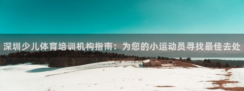 富联平台选 585341 平台：深圳少儿体育培训机构指南：为