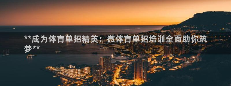富联平台代理注册：**成为体育单招精英：微体育单招培
